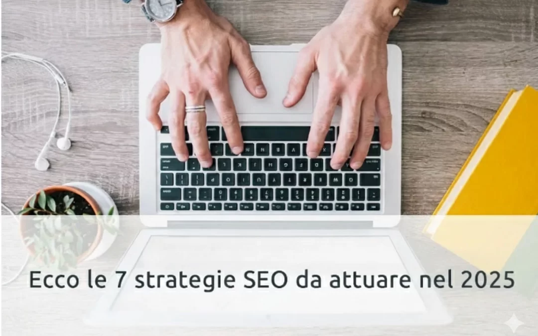 Ecco le 7 strategie SEO da attuare nel 2025 per migliorare visibilità e posizionamento sui motori di ricerca